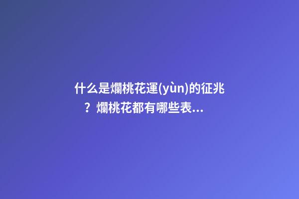 什么是爛桃花運(yùn)的征兆？爛桃花都有哪些表現(xiàn)？